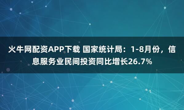 火牛网配资APP下载 国家统计局：1-8月份，信息服务业民间投资同比增长26.7%