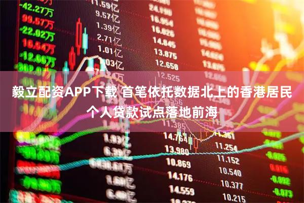 毅立配资APP下载 首笔依托数据北上的香港居民个人贷款试点落地前海