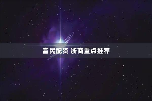 富民配资 浙商重点推荐