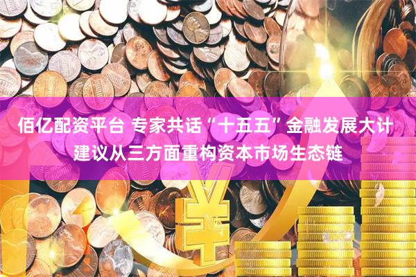 佰亿配资平台 专家共话“十五五”金融发展大计 建议从三方面重构资本市场生态链