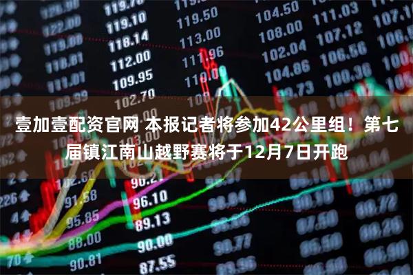 壹加壹配资官网 本报记者将参加42公里组！第七届镇江南山越野赛将于12月7日开跑