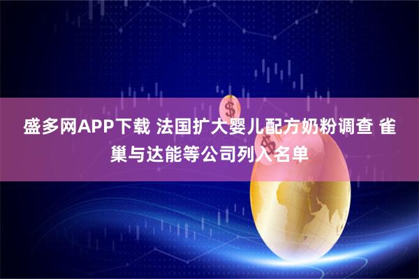盛多网APP下载 法国扩大婴儿配方奶粉调查 雀巢与达能等公司列入名单