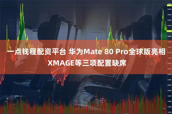 一点钱程配资平台 华为Mate 80 Pro全球版亮相 XMAGE等三项配置缺席