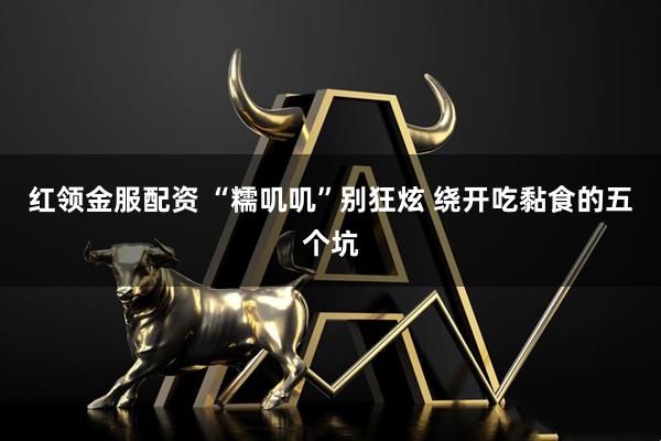 红领金服配资 “糯叽叽”别狂炫 绕开吃黏食的五个坑