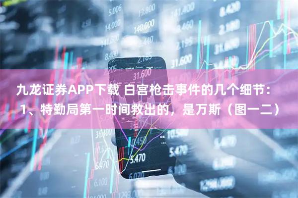 九龙证券APP下载 白宫枪击事件的几个细节： 1、特勤局第一时间救出的，是万斯（图一二）