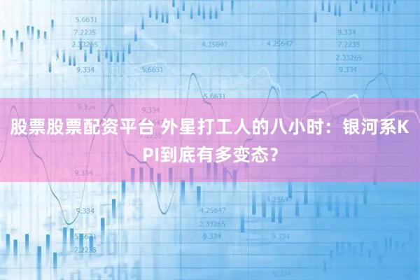 股票股票配资平台 外星打工人的八小时：银河系KPI到底有多变态？